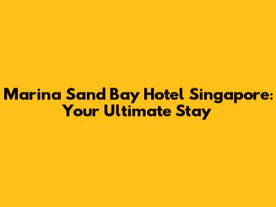 Marina Sand Bay Hotel Singapore: Your Ultimate Stay
