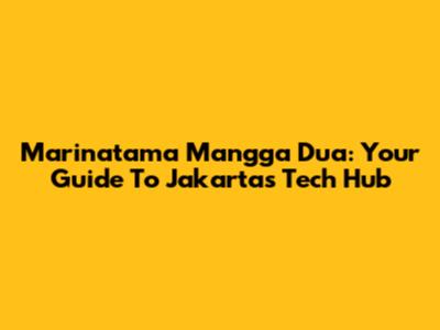 Marinatama Mangga Dua: Your Guide To Jakarta's Tech Hub