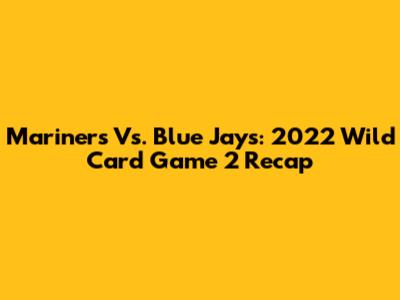 Mariners Vs. Blue Jays: 2022 Wild Card Game 2 Recap