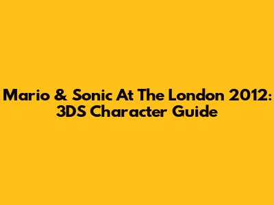 Mario & Sonic At The London 2012: 3DS Character Guide