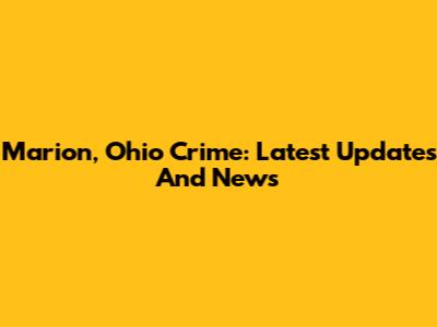 Marion, Ohio Crime: Latest Updates And News
