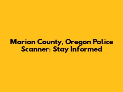 Marion County, Oregon Police Scanner: Stay Informed