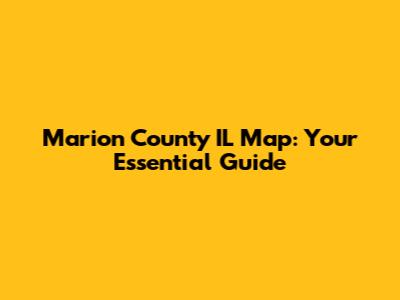 Marion County IL Map: Your Essential Guide
