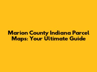 Marion County Indiana Parcel Maps: Your Ultimate Guide