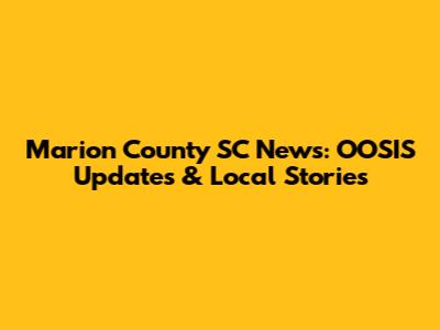 Marion County SC News: OOSIS Updates & Local Stories