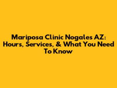 Mariposa Clinic Nogales AZ: Hours, Services, & What You Need To Know