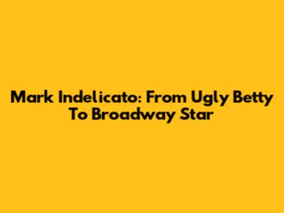 Mark Indelicato: From 'Ugly Betty' To Broadway Star