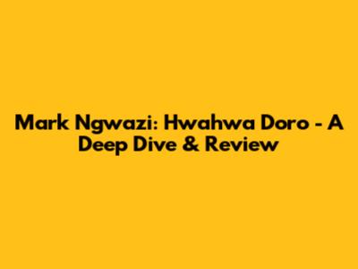 Mark Ngwazi: Hwahwa Doro - A Deep Dive & Review