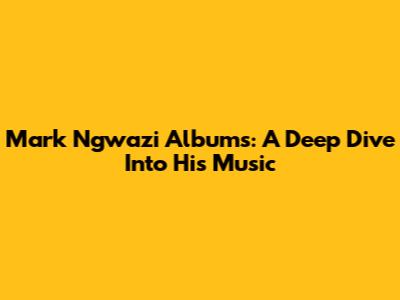 Mark Ngwazi Albums: A Deep Dive Into His Music