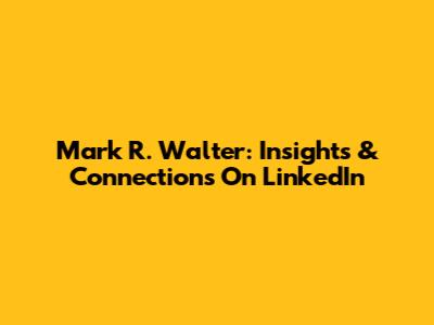 Mark R. Walter: Insights & Connections On LinkedIn