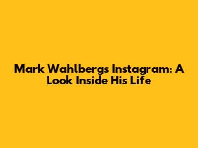 Mark Wahlberg's Instagram: A Look Inside His Life