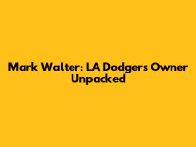 Mark Walter: LA Dodgers' Owner Unpacked