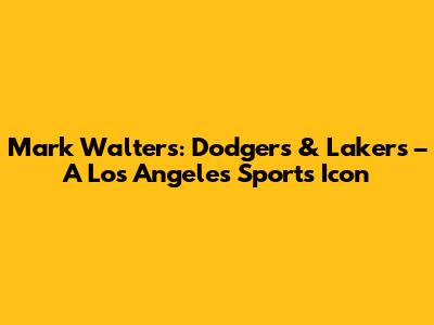 Mark Walters: Dodgers & Lakers – A Los Angeles Sports Icon