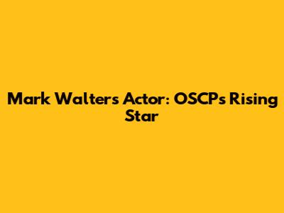 Mark Walters Actor: OSCP's Rising Star