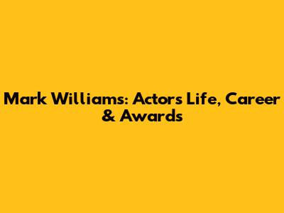 Mark Williams: Actor's Life, Career & Awards