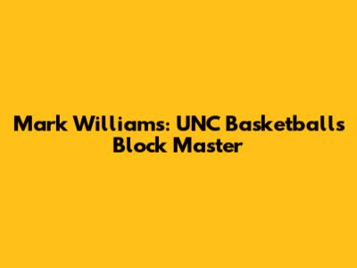 Mark Williams: UNC Basketball's Block Master