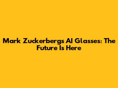 Mark Zuckerberg's AI Glasses: The Future Is Here