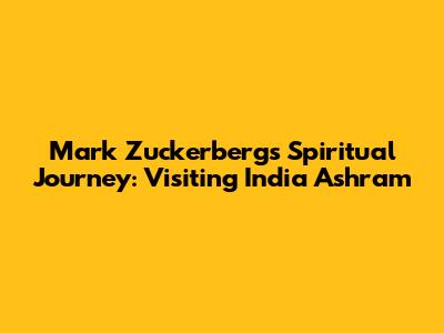 Mark Zuckerberg's Spiritual Journey: Visiting India Ashram