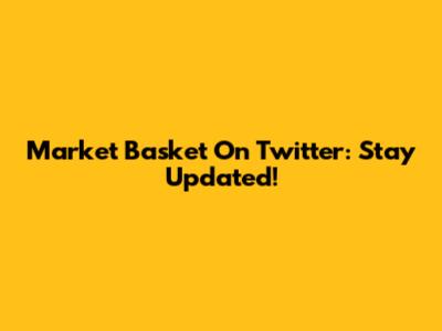 Market Basket On Twitter: Stay Updated!