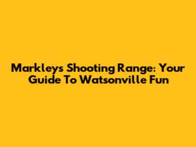 Markley's Shooting Range: Your Guide To Watsonville Fun