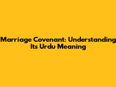 Marriage Covenant: Understanding Its Urdu Meaning