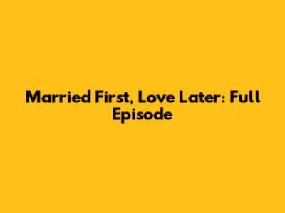 Married First, Love Later: Full Episode