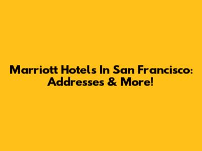 Marriott Hotels In San Francisco: Addresses & More!