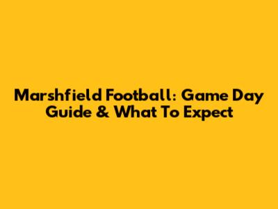 Marshfield Football: Game Day Guide & What To Expect