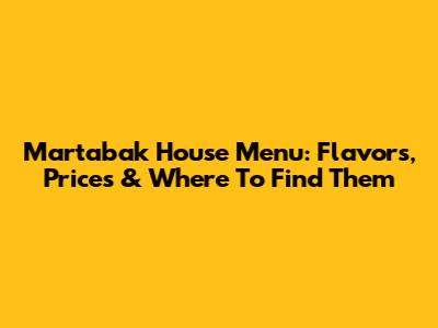 Martabak House Menu: Flavors, Prices & Where To Find Them