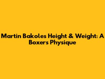 Martin Bakole's Height & Weight: A Boxer's Physique