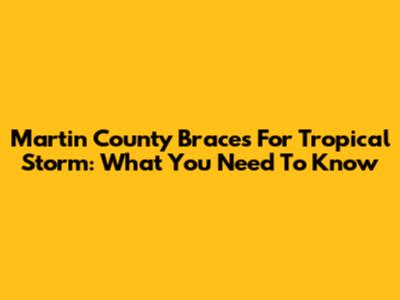 Martin County Braces For Tropical Storm: What You Need To Know