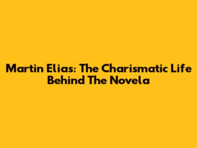 Martin Elias: The Charismatic Life Behind The Novela