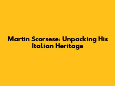 Martin Scorsese: Unpacking His Italian Heritage