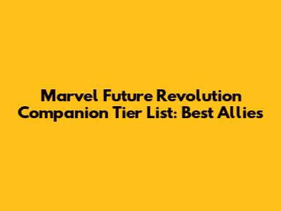 Marvel Future Revolution Companion Tier List: Best Allies