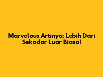 Marvelous Artinya: Lebih Dari Sekadar 'Luar Biasa'!