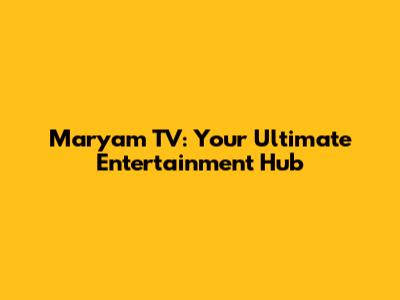 Maryam TV: Your Ultimate Entertainment Hub