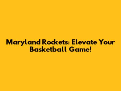 Maryland Rockets: Elevate Your Basketball Game!