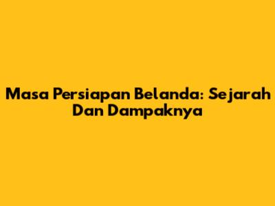 Masa Persiapan Belanda: Sejarah Dan Dampaknya