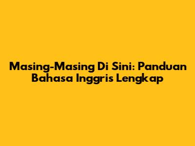 Masing-Masing Di Sini: Panduan Bahasa Inggris Lengkap