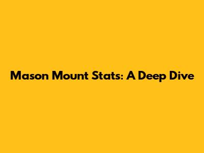 Mason Mount Stats: A Deep Dive