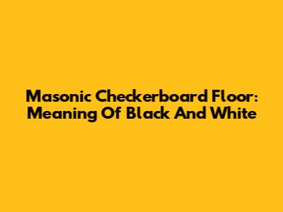 Masonic Checkerboard Floor: Meaning Of Black And White