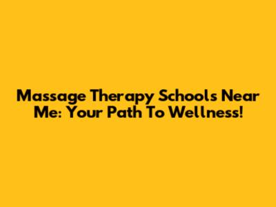 Massage Therapy Schools Near Me: Your Path To Wellness!