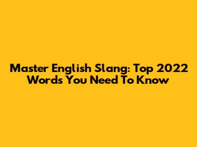 Master English Slang: Top 2022 Words You Need To Know