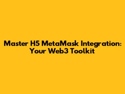Master H5 MetaMask Integration: Your Web3 Toolkit