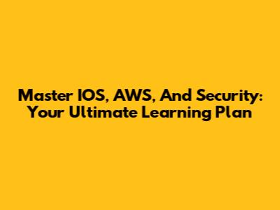 Master IOS, AWS, And Security: Your Ultimate Learning Plan