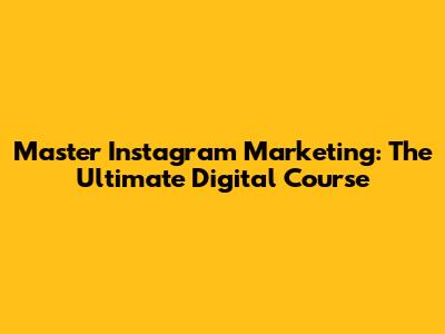 Master Instagram Marketing: The Ultimate Digital Course