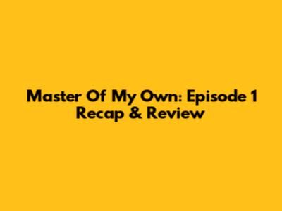 Master Of My Own: Episode 1 Recap & Review