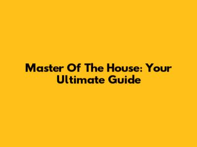Master Of The House: Your Ultimate Guide