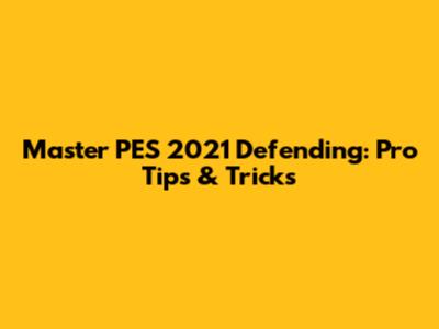 Master PES 2021 Defending: Pro Tips & Tricks