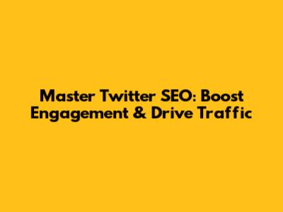 Master Twitter SEO: Boost Engagement & Drive Traffic